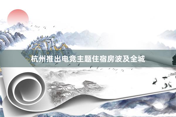 杭州推出电竞主题住宿房波及全城